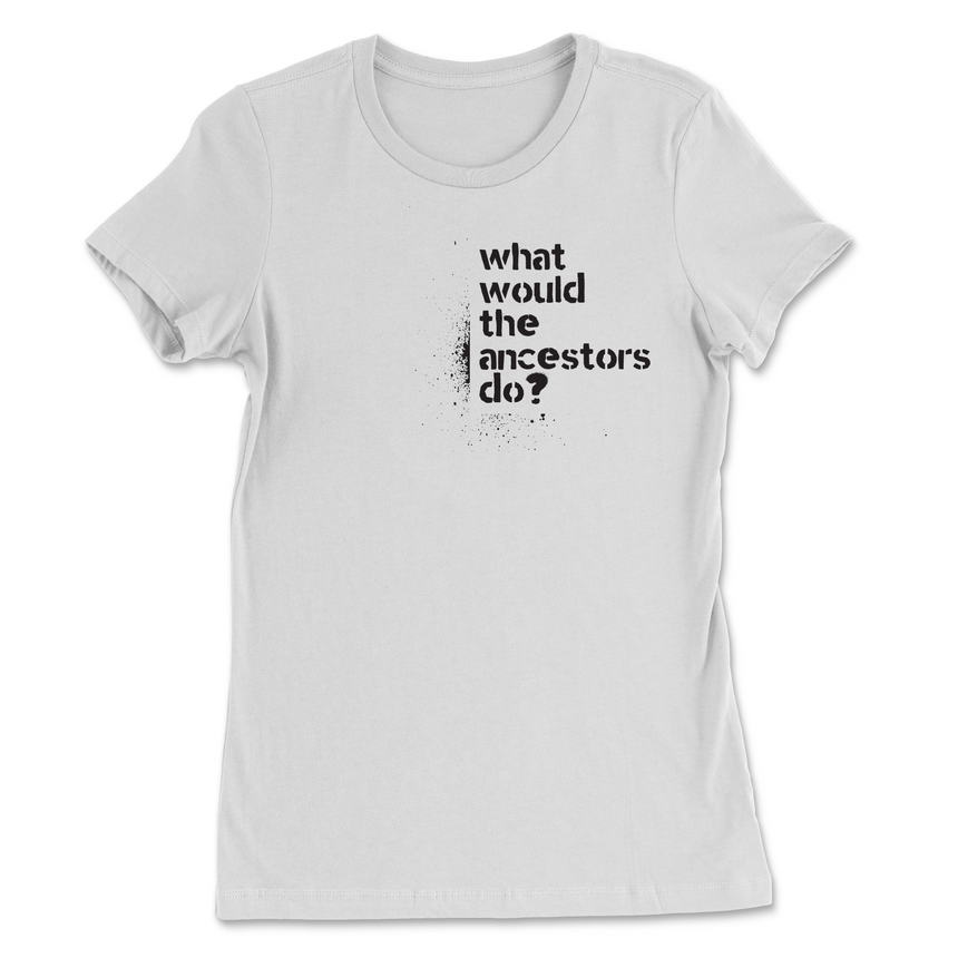 What Would The Ancestors Do? Women's T-Shirt