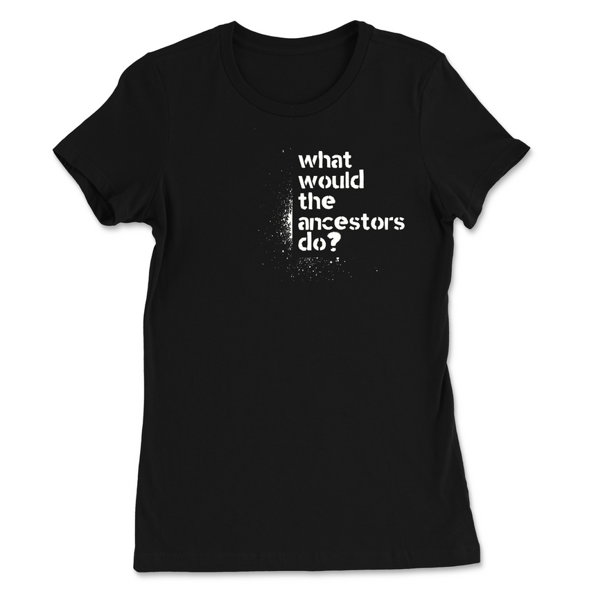 What Would The Ancestors Do? Women's T-Shirt